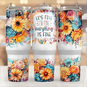 It&#39;s Fine I&#39;m Fine Everything Is Fine 40 Oz Quencher Tumbler Sublimation Design Flower Sarcastic Quote Digital Png Wrap Waterslide Download