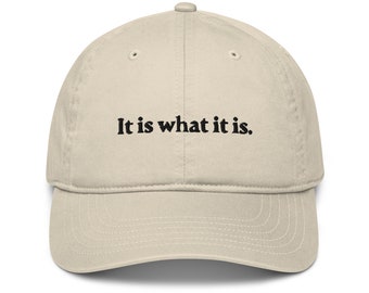 It is what it is. Organic Dad Hat | Best Friend Gift | Minimalist | Chill | Adjustable Embroidered Dad Hat