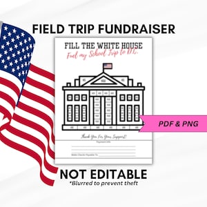 May include: A black and white printable fundraising flyer with a drawing of the White House. The flyer says "Fill the White House, Fuel my School Trip to D.C." and "Not Editable, *Blurred to prevent theft".