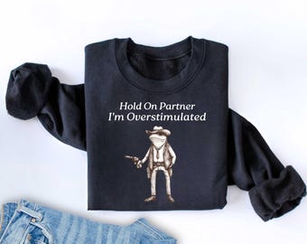 Hold On Partner Im Overstimulated Sweatshirt Cowboy Frog Sweatshirt Cowboy Frog Unhinged Shirt gift Cute Animal Sweatshirt Funny Frog Shirt