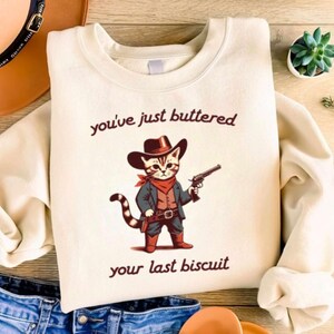 You&#39;ve Just Buttered Your Last Biscuit Shirt Funny Cowboy Cat Tshirt Meowdy Partner Sweatshirt Cozy Cat Sweatshirt Custom cat lover gift