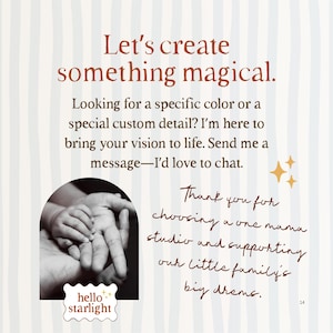 Peut inclure: Un graphique &agrave; rayures blanches et gris clair avec le texte Let's create something magical. Looking for a specific color or a special custom detail? I'm here to bring your vision to life. Send me a message&mdash;I'd love to chat. Une photo en noir et blanc de mains tenant une petite main, le texte hello starlight, et une note manuscrite : Thank you for choosing a one mama studio and supporting our little family's big dreams.