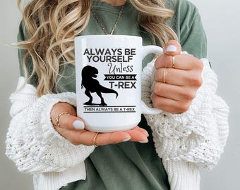 Always Be Yourself Unless You Can Be A T-REX Then Always Be A T-REX Coffee Mug, Funny Dinosaur Mug, Dinosaur Gift for Dinosaur lovers!