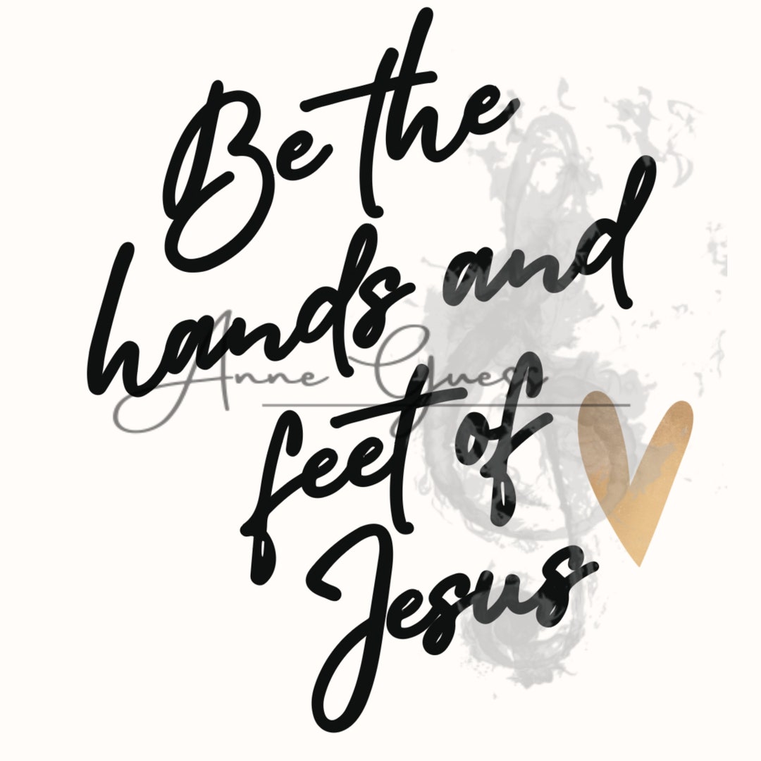 Be the Hands & Feet of Jesus - Digital Download PNG | SVG Transparent ...