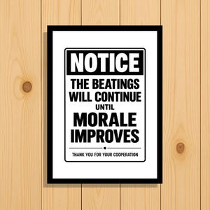 Può includere: Un cartello da parete rettangolare con cornice nera e sfondo bianco, caratterizzato dal testo nero in grassetto: NOTICE THE BEATINGS WILL CONTINUE UNTIL MORALE IMPROVES THANK YOU FOR YOUR COOPERATION. Il cartello ha un design semplice.