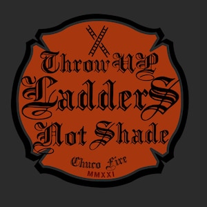 May include: A black and orange graphic with the text "Throw Up Ladders Not Shade" in a gothic font. The graphic is in the shape of a Maltese cross with a ladder icon at the top. The text "Chuco Fire MMXXI" is at the bottom.