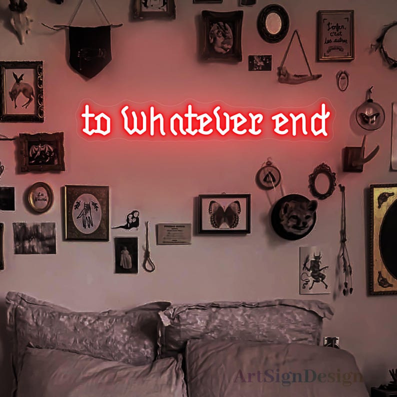 May include: Red neon sign with the text "to whatever end" in a gothic font. The sign is hanging on a wall with various framed pictures and artwork.