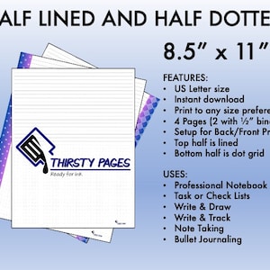 Puede incluir: Un cuaderno imprimible de tamaño US Letter de 8,5" x 11" con 4 páginas. La mitad superior de cada página está rayada y la mitad inferior es una cuadrícula de puntos. El cuaderno está diseñado para imprimir por ambos lados.  "THIRSTY PAGES Ready for ink." está impreso en el cuaderno.