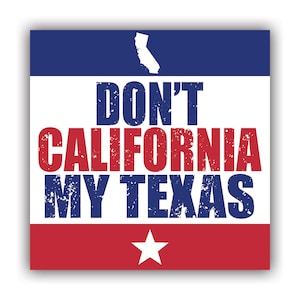 May include: A red, white and blue square with a white star in the bottom centre. The text "DON'T CALIFORNIA MY TEXAS" is in bold, white letters with a distressed look. The outline of California is in the top left corner.