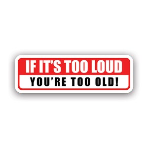 If It's Too Loud You're Too Old Sticker - Decal - American Made - UV Protected - jdm stance daily driven