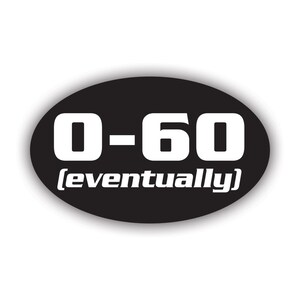 May include: Black and white oval sticker with the text "0-60 (eventually)"