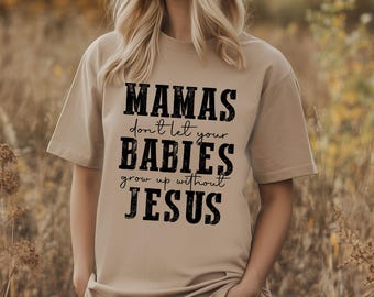 Mamas don't let your Babies grow up without Jesus, Raising Believers, Mom Shirt, Church Outfit, Faith-Based Graphic Tee, Gift for Mom