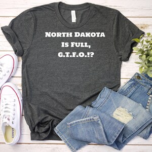 North Dakota Full, GTFO Funny Shirt, TShirt, North Dakota Unisex T-Shirt, North Dakota Men or Womens Tee, North Dakota