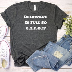 Delaware Full GTFO Funny Shirt, TShirt, Delaware Unisex T-Shirt, Delaware Men or Womens Tee, Delaware State T Shirt