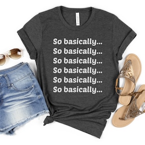 May include: Dark gray t-shirt with the phrase "So basically..." repeated six times in white. The shirt is styled with denim shorts, sunglasses, and gold sandals.