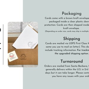 May include: A brown kraft envelope with a clear plastic sleeve for protection. The text "Shipping" and "Packaging" is visible in the image. The text "Cards come with a brown kraft envelope and are packaged inside a clear plastic sleeve for protection. Cards are then shipped inside a larger kraft envelope. (Depending on order size, cards may ship in multiple envelopes.)" is visible in the image. The text "Cards are mailed via USPS First Class Mail (the same you use to mail an letter). This does NOT include tracking information. For tracking, select the upgraded shipping option." is visible in the image. The text "Turnaround" is visible in the image. The text "Orders are mailed from Santa Barbara, CA. USPS generally delivers within the U.S. in 2-6 business days but it can take longer. Please contact me if you have any issues with your order!" is visible in the image.