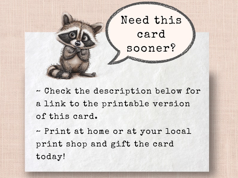 May include: Printable card featuring a cute raccoon illustration with the text "Need this card sooner?" and instructions to check the description for a printable version and print at home or at a local print shop.