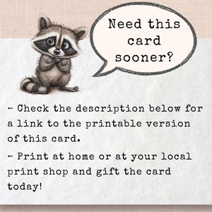 May include: A greeting card with a cute raccoon illustration. Text in a speech bubble reads, "Need this card sooner?" Additional text encourages checking the description for a printable version and printing at home or a local shop.