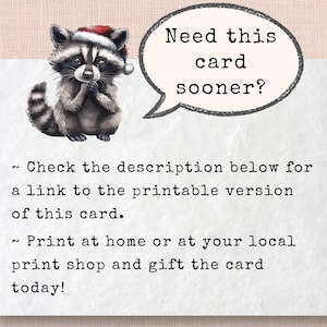 May include: A printable card featuring a cartoon raccoon wearing a Santa hat. The card has the text "Need this card sooner?" in a speech bubble above the raccoon. The text below the raccoon reads "~ Check the description below for a link to the printable version of this card. ~ Print at home or at your local print shop and gift the card today!"