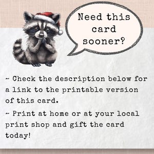 May include: A printable card featuring a cartoon raccoon wearing a Santa hat. The card has the text "Need this card sooner?" in a speech bubble above the raccoon. The text below the raccoon reads "~ Check the description below for a link to the printable version of this card. ~ Print at home or at your local print shop and gift the card today!"