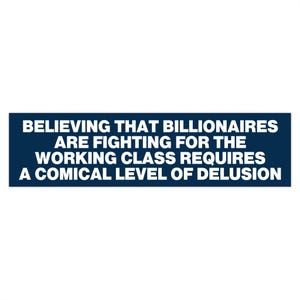 Believing That Billionaires Are Fighting For The Working Class Requires A Comical Level Of Delusion Bumper Sticker, Funny Political Decor