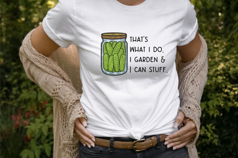 May include: White t-shirt with a drawing of a jar of pickles and the text "That's what I do. I garden & I can stuff."