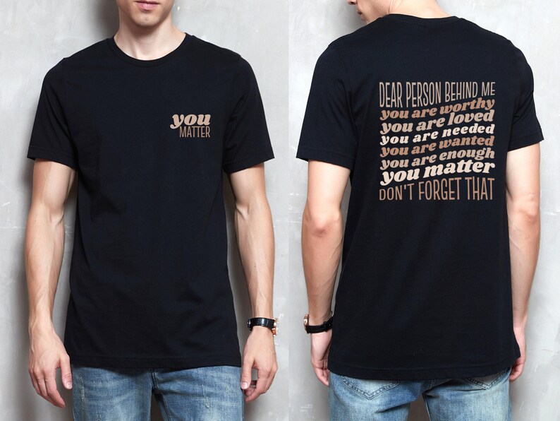 May include: A black t-shirt with the text "you matter" on the front and the text "Dear person behind me you are worthy you are loved you are needed you are wanted you are enough you matter don't forget that" on the back.