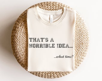 That's a Horrible Idea Shirt, Funny Saying T Shirt, Clever Saying Shirt, Best Friend Gift, Funny Gift for Mom, Funny Dad Gift