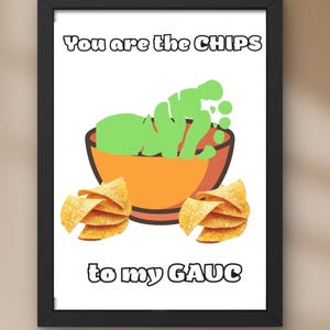Puede incluir: Impresión enmarcada con borde negro. La obra presenta un cuenco de guacamole verde y totopos. El texto dice "You are the CHIPS to my GAUC."