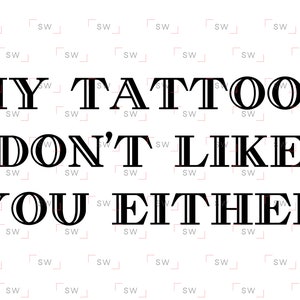 My Tattoos Don&#39;t Like You Either - Funny tshirt image design t-shirt PNG sublimation