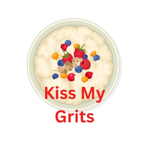 May include: A white bowl of grits topped with blueberries, raspberries, and white and orange berries. The text "Kiss My Grits" is written below the bowl.