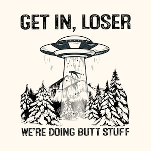 Op de afbeelding: Zwart-wit afbeelding met de tekst "GET IN, LOSER WE'RE DOING BUTT STUFF". De afbeelding toont een UFO die een persoon omhoog straalt, met bomen en bergen op de achtergrond.
