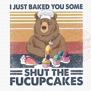 I Just Baked You Some Shut The Fucupcakes Funny Teddy, Bear Png, Retro Cupcake Funny Baking Cooking, Vintage Shirt, Gift Idea, Trending