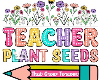 Teachers Plant Seeds That Grow Forever Dtf Transfer
