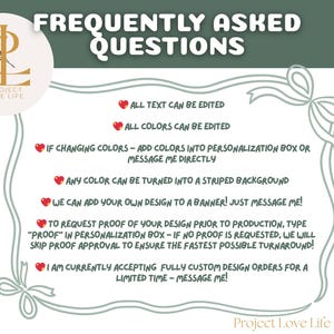 May include: A graphic with the text "FREQUENTLY ASKED QUESTIONS" in white on a green background. The text includes information about editing text and colors, adding designs, and custom orders. The Project Love Life studio logo is in the corner.