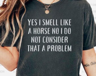Yes I Smell Like a Horse No I Do Not Consider That A Problem T Shirt Funny Horse Shirt Horse Lover Shirt Horse Owner Shirt Barn Farm Shirt