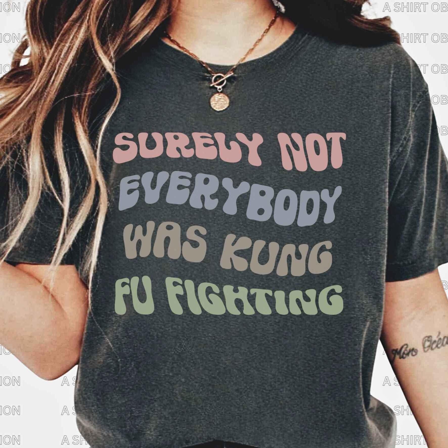 Surely Not Everybody Was Kung Fu Fighting Shirt Kung Fu Shirt Martial Arts Shirt Karate Shirt Wushu Shirt Funny Humor Sarcastic Lyrics Shirt