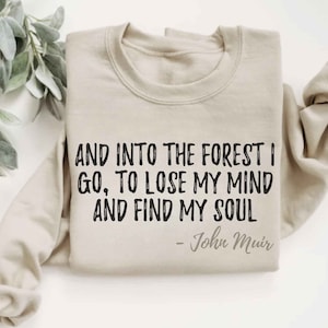And Into The Forest I Go To Lose My Mind And Find My Soul Sweatshirt Nature Quote Shirt Nature Lover Sweatshirt Outdoor Shirt Hiking Shirt