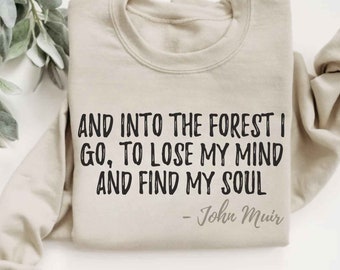 Forest Quote Sweatshirt, Nature Lover Hiking Shirt, And Into The Forest I Go To Lose My Mind And Find My Soul Sweatshirt