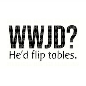 May include: A white background with the text "WWJD?" in bold black letters. Below, in a smaller font, it reads "He'd flip tables."
