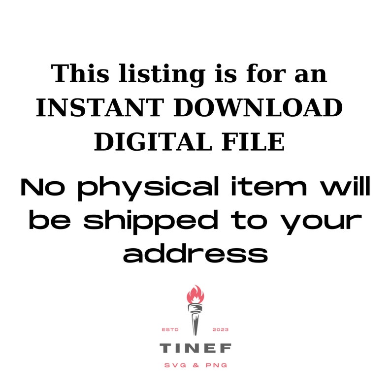 Op de afbeelding: Tekstoverlay op een witte achtergrond die luidt "This listing is for an INSTANT DOWNLOAD DIGITAL FILE. No physical item will be shipped to your address." Onder de tekst bevindt zich een logo met een fakkelafbeelding en de tekst "ESTD 2023 TINEF SVG & PNG".