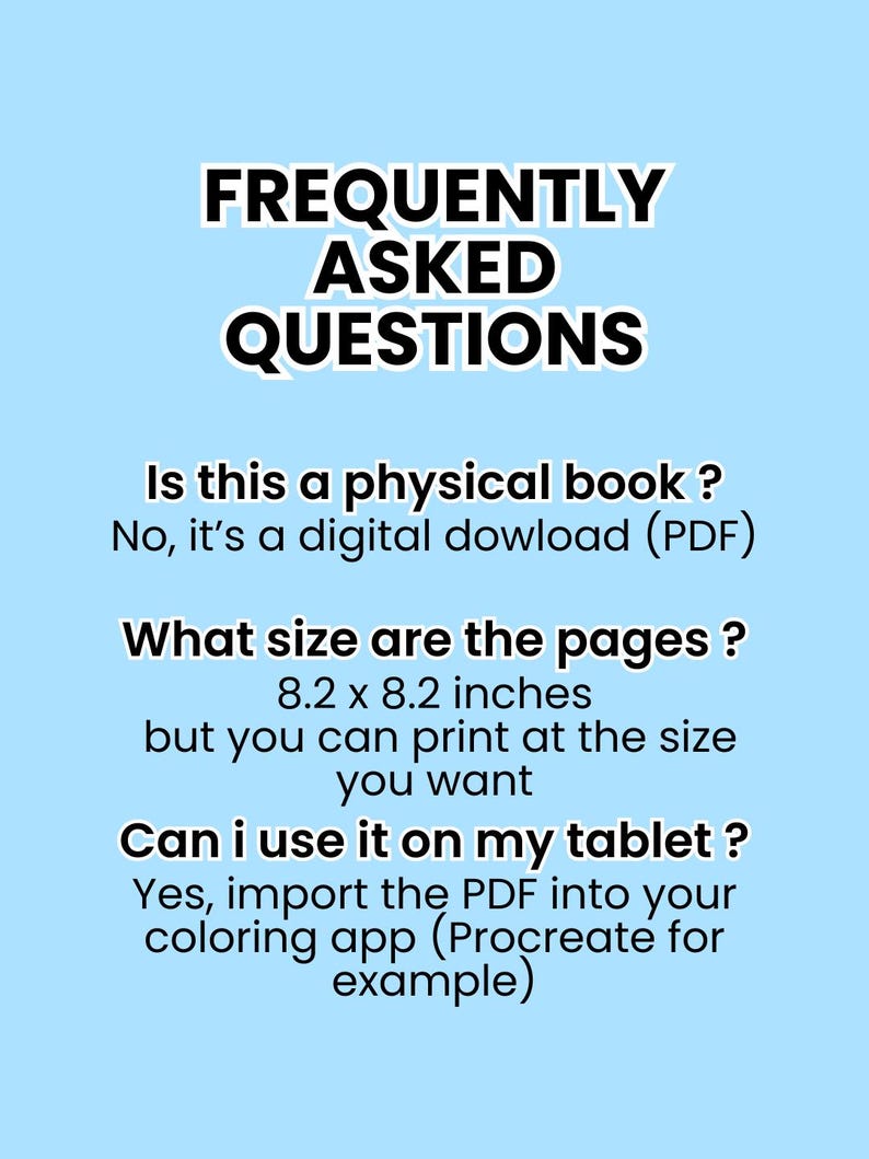 May include: A light blue graphic with the text "FREQUENTLY ASKED QUESTIONS" in black and white. The text answers questions about a digital download, page size of 8.2 x 8.2 inches, and tablet use.
