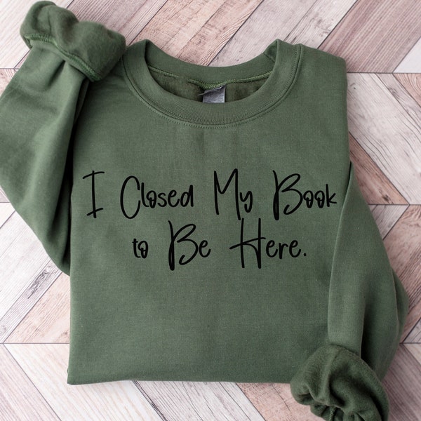 I Closed My Book to Be Here shirt,Book Shirt,Bookish Gift, Book Lover Shirt, Books Tee,Teacher Crewneck,Bookish Reading Top,Librarian Tee