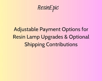 Adjustable Payment Options for Resin Lamp Upgrades & Optional Shipping Contributions