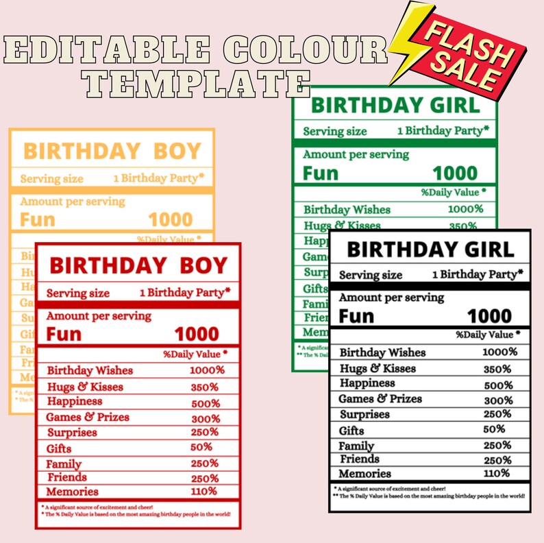 May include: Editable printable template for a birthday party. The template is divided into two sections, one for a birthday boy and one for a birthday girl. Each section has a table with the following headings: Serving size, Amount per serving, Fun, and % Daily Value. The table lists various fun activities for a birthday party, such as birthday wishes, hugs and kisses, happiness, games and prizes, surprises, gifts, family, friends, and memories.