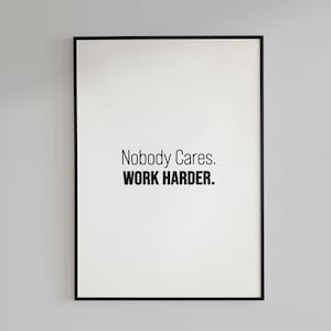 Nobody Cares. Work Harder. Motivational Poster - Mental Health - Home Office Print - Neutral Wall Art - Bedroom Posters