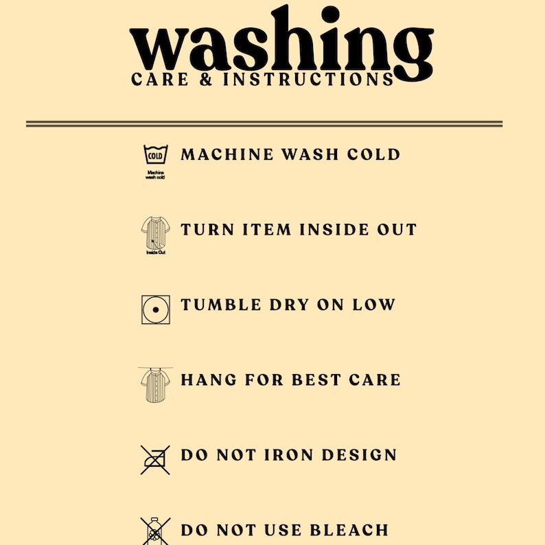 May include: Washing instructions for a garment. Machine wash cold, turn inside out, tumble dry on a low heat, hang for best care, do not iron the design, do not use bleach.
