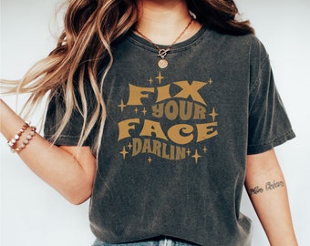 Fix your face Darlin| Funny sarcastic shirt| Southern sayings| country girl tshirt| Sassy T-shirt| Cute shirts for her| Comfort Color Tee|