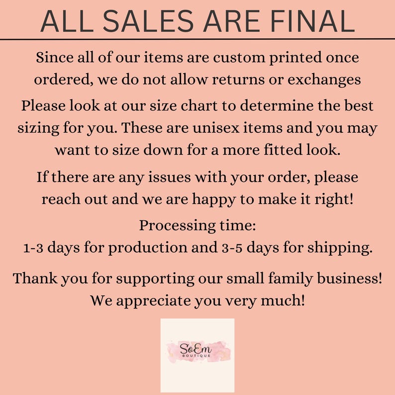 May include: All sales are final.  Custom printed items are not returnable or exchangeable.  Please refer to the size chart for unisex sizing.  Processing time is 1-3 days for production and 3-5 days for shipping.  Thank you for supporting our small family business!  We appreciate you very much!  SoEm Boutique.