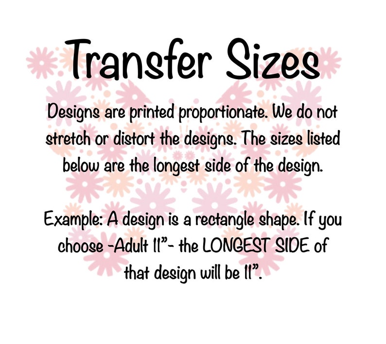 May include: White background with the text "Transfer Sizes" in black script. The text explains design sizing, stating designs are printed proportionately and sizes listed refer to the longest side. An example clarifies that an "Adult 11" design will have an 11-inch longest side.